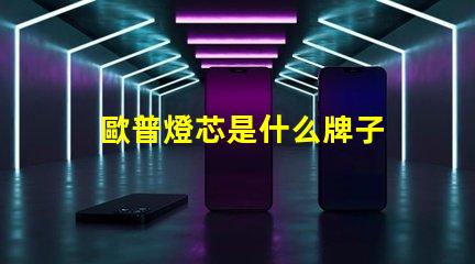 歐普燈芯是什么牌子 歐普侍是什么牌子